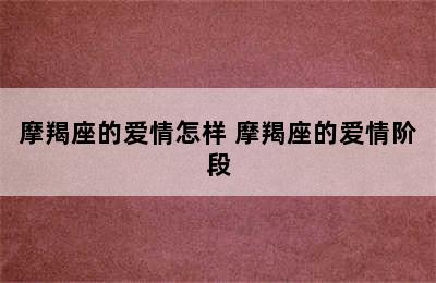 摩羯座的爱情怎样 摩羯座的爱情阶段